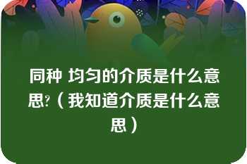 同种 均匀的介质是什么意思?（我知道介质是什么意思）