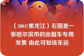 （2004?黑龙江）右图是一张哈尔滨市的出租车专用发票 由此可知该车运