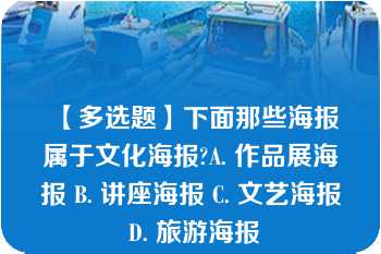 【多选题】下面那些海报属于文化海报?A. 作品展海报 B. 讲座海报 C. 文艺海报 D. 旅游海报