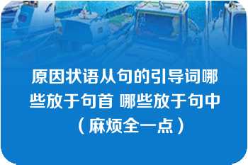 原因状语从句的引导词哪些放于句首 哪些放于句中（麻烦全一点）