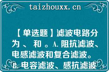 【单选题】滤波电路分为 、 和 。A. 阻抗滤波、电感滤波和复合滤波。 B. 电容滤波、感抗滤波和复合滤波。 C. 电容滤波、电感滤波和复合滤波。 D. 稳压滤波、电感滤波和复合滤波