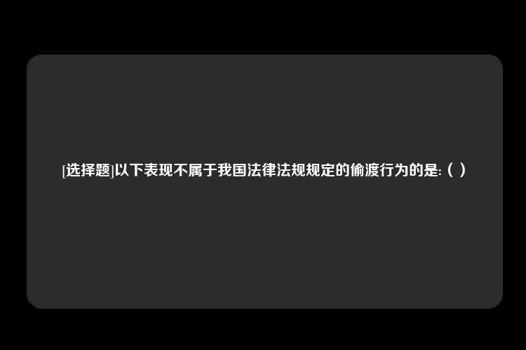 [选择题]以下表现不属于我国法律法规规定的偷渡行为的是:（）