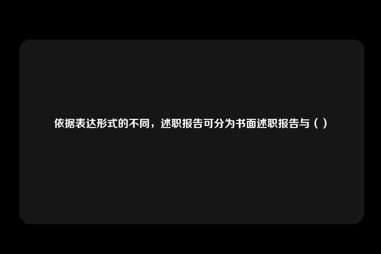 依据表达形式的不同，述职报告可分为书面述职报告与（）