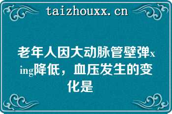 老年人因大动脉管壁弹xing降低，血压发生的变化是   