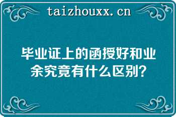 毕业证上的函授好和业余究竟有什么区别？