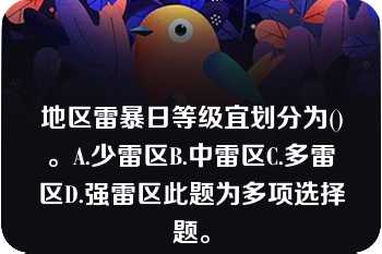 地区雷暴日等级宜划分为()。A.少雷区B.中雷区C.多雷区D.强雷区此题为多项选择题。