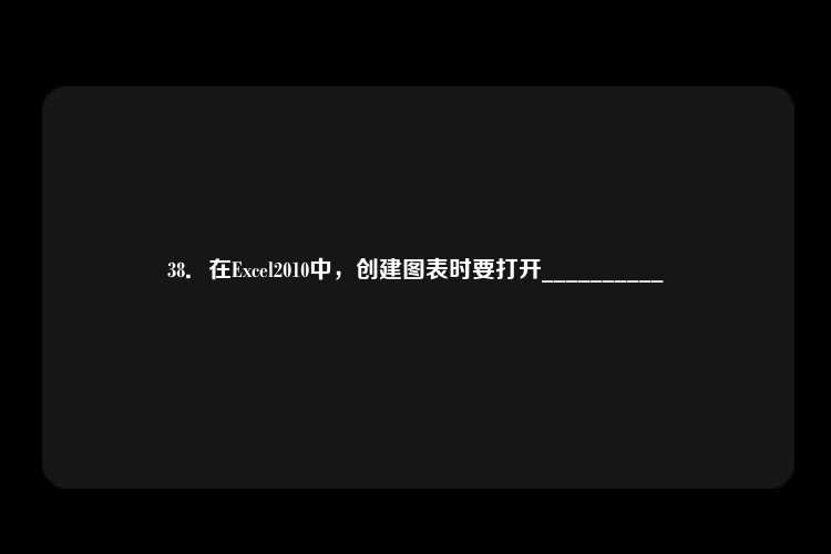 38．在Excel2010中，创建图表时要打开__________