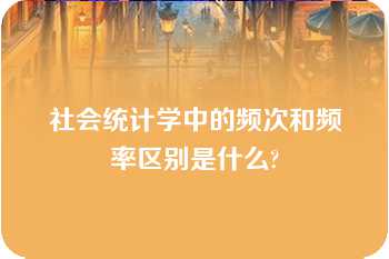 社会统计学中的频次和频率区别是什么?