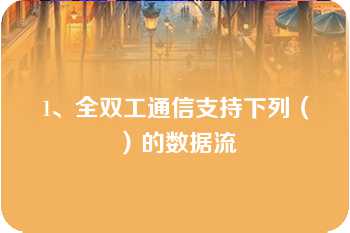 1、全双工通信支持下列（）的数据流