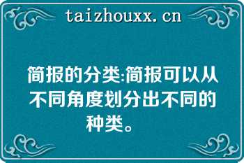 简报的分类:简报可以从不同角度划分出不同的种类。   