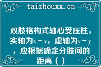 双肢格构式轴心受压柱，实轴为x－x，虚轴为y－y，应根据确定分肢间的距离（）