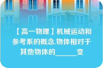 【高一物理】机械运动和参考系的概念.物体相对于其他物体的______变