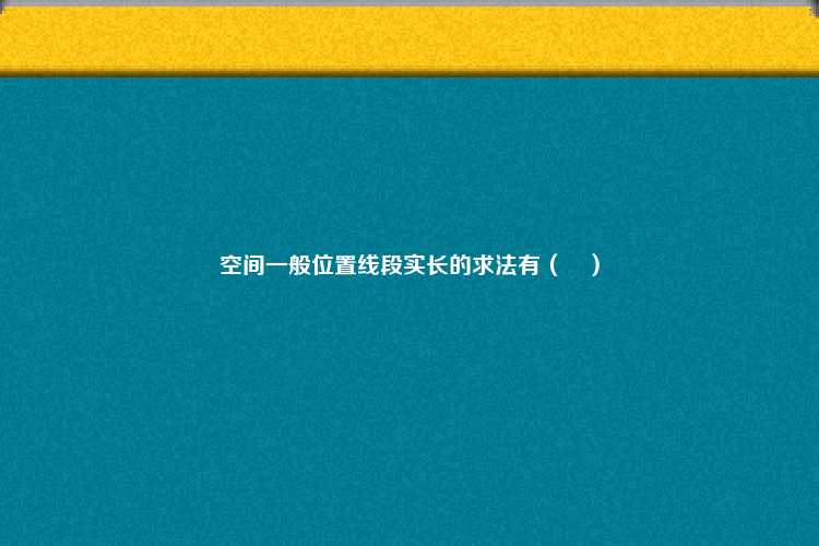 空间一般位置线段实长的求法有（　）