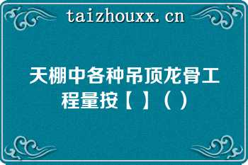 天棚中各种吊顶龙骨工程量按【】（）