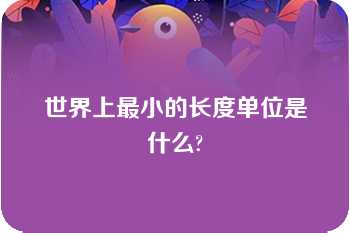 世界上最小的长度单位是什么?