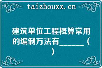 建筑单位工程概算常用的编制方法有______（）