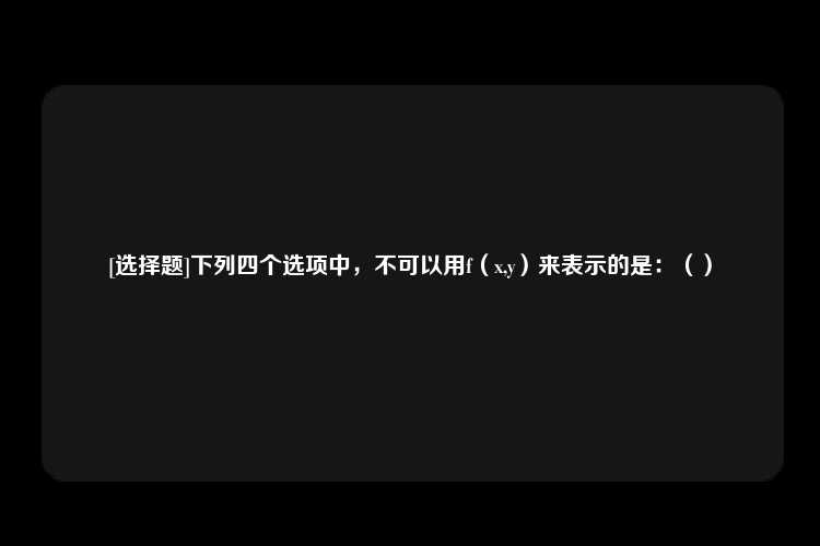 [选择题]下列四个选项中，不可以用f（x,y）来表示的是：（）