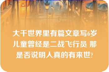 大千世界里有篇文章写6岁儿童曾经是二战飞行员 那是否说明人真的有来世?