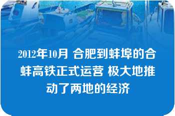 2012年10月 合肥到蚌埠的合蚌高铁正式运营 极大地推动了两地的经济