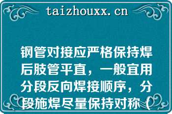 钢管对接应严格保持焊后肢管平直，一般宜用分段反向焊接顺序，分段施焊尽量保持对称（）