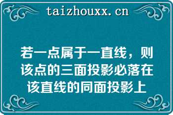若一点属于一直线，则该点的三面投影必落在该直线的同面投影上
