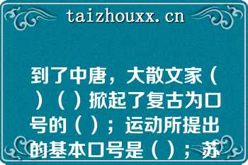 到了中唐，大散文家（）（）掀起了复古为口号的（）；运动所提出的基本口号是（）；苏轼盛赞韩愈（），应是毫不过分的