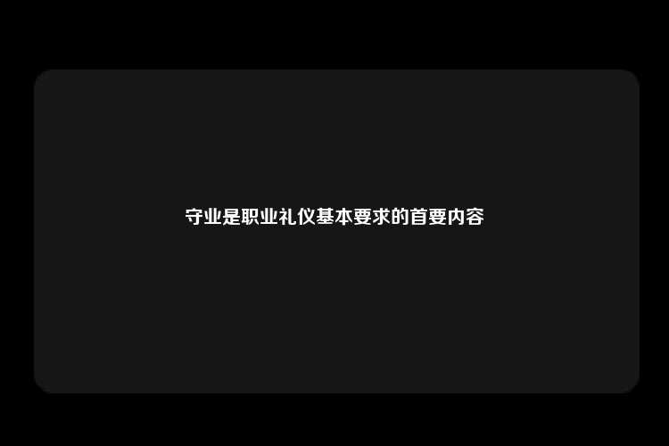 守业是职业礼仪基本要求的首要内容