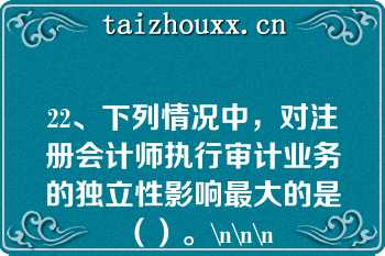 22、下列情况中，对注册会计师执行审计业务的独立性影响最大的是（）。\n\n\n