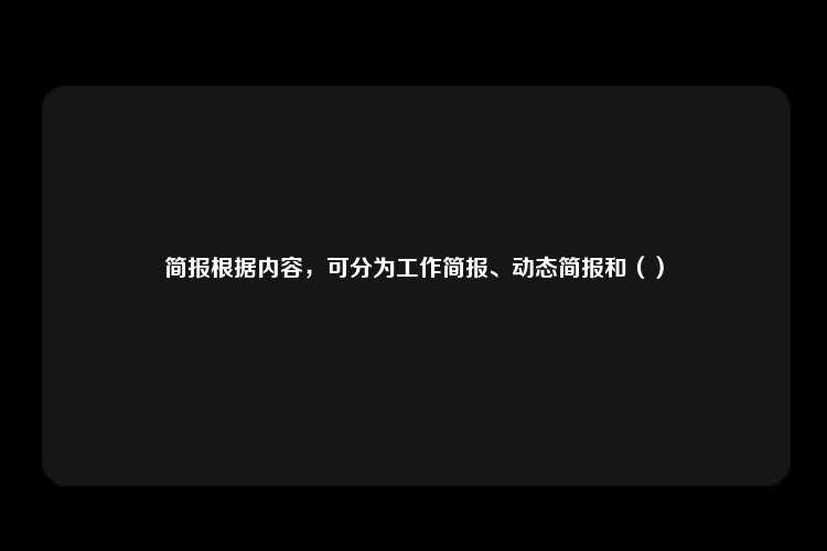 简报根据内容，可分为工作简报、动态简报和（）