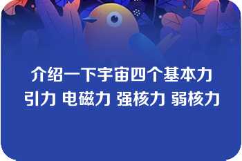 介绍一下宇宙四个基本力引力 电磁力 强核力 弱核力