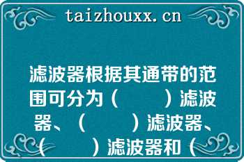 滤波器根据其通带的范围可分为（　　）滤波器、（　　）滤波器、（　　）滤波器和（　　）滤波器