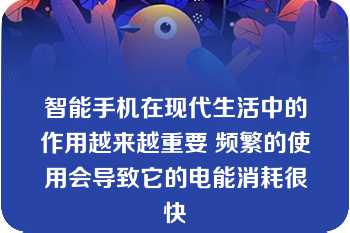 智能手机在现代生活中的作用越来越重要 频繁的使用会导致它的电能消耗很快