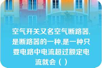 空气开关又名空气断路器,是断路器的一种,是一种只要电路中电流超过额定电流就会（）