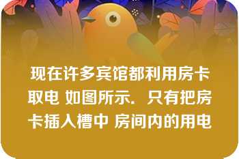 现在许多宾馆都利用房卡取电 如图所示．只有把房卡插入槽中 房间内的用电