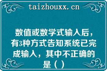 数值或数学式输入后，有3种方式告知系统已完成输入，其中不正确的是（）