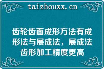 齿轮齿面成形方法有成形法与展成法，展成法齿形加工精度更高