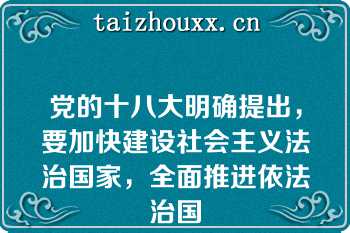 党的十八大明确提出，要加快建设社会主义法治国家，全面推进依法治国