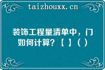 装饰工程量清单中，门如何计算？【】（）