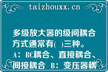 多级放大器的级间耦合方式通常有(  )三种。   A：RC耦合、直接耦合、间接耦合  B：变压器耦合、RC耦合、间接耦合  C：直接耦合、变压器耦合、RC耦合  D：间接耦合、变压器耦合、直接耦合  