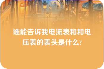 谁能告诉我电流表和和电压表的表头是什么?