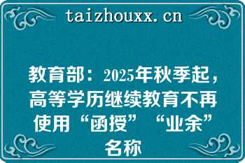 教育部：2025年秋季起，高等学历继续教育不再使用“函授”“业余”名称