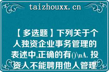 【多选题】下列关于个人独资企业事务管理的表述中,正确的有()\nA. 投资人不能聘用他人管理企业事务 B. 投资人可以聘用他人管理企业事务 C. 投资人对受托人职权的限制不得对抗善意第三人 D. 投资人对受托人职权的限制可以对抗善意第三人\n