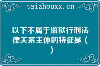 以下不属于监狱行刑法律关系主体的特征是（）