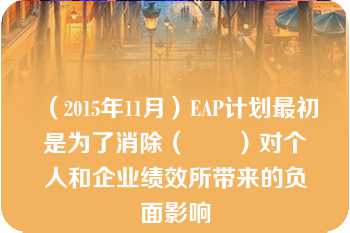 （2015年11月）EAP计划最初是为了消除（　　）对个人和企业绩效所带来的负面影响