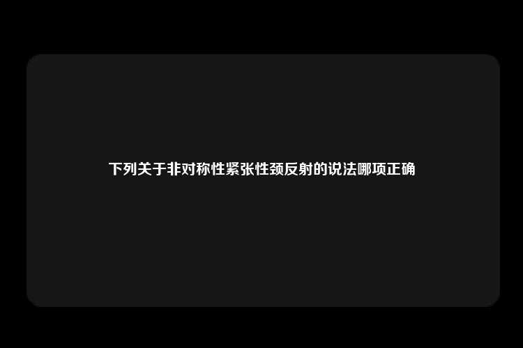 下列关于非对称性紧张性颈反射的说法哪项正确