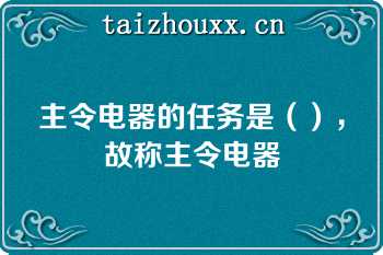 主令电器的任务是（），故称主令电器