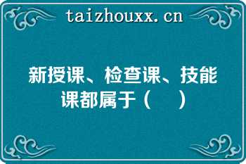 新授课、检查课、技能课都属于（	）