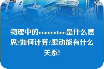 物理中的momentum是什么意思?如何计算?跟动能有什么关系?