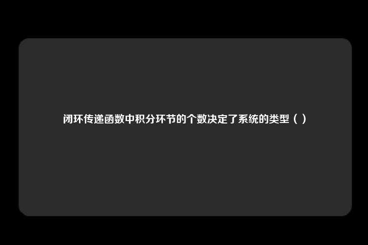 闭环传递函数中积分环节的个数决定了系统的类型（）