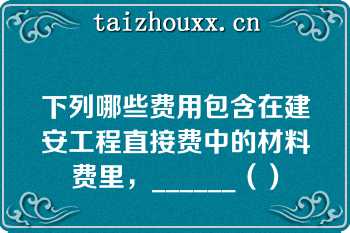 下列哪些费用包含在建安工程直接费中的材料费里，______（）